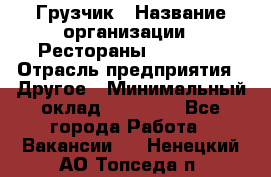 Грузчик › Название организации ­ Рестораны «Hadson» › Отрасль предприятия ­ Другое › Минимальный оклад ­ 15 000 - Все города Работа » Вакансии   . Ненецкий АО,Топседа п.